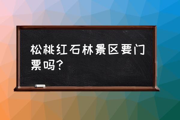 松桃旅游景点大全排名 松桃红石林景区要门票吗？