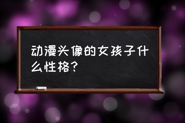 锁屏头像图片女生动漫 动漫头像的女孩子什么性格？