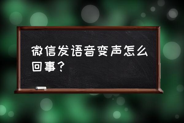 微信怎么使用变音 微信发语音变声怎么回事？