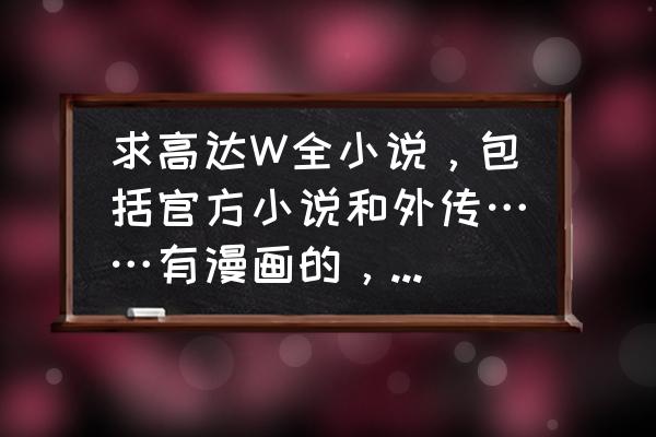 无尽战记登录 求高达W全小说，包括官方小说和外传……有漫画的，顺便扔过来。感谢？