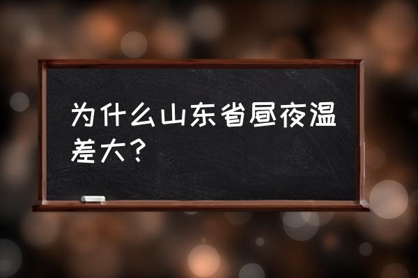 昼夜温差大对人有什么影响 为什么山东省昼夜温差大？