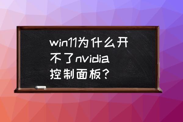 win 10怎么打不开nvidia控制面板 win11为什么开不了nvidia 控制面板？