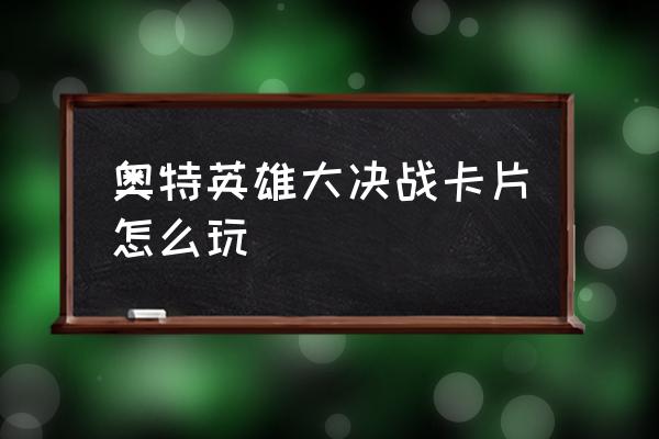 奥特曼英雄对决怎么玩6张牌 奥特英雄大决战卡片怎么玩