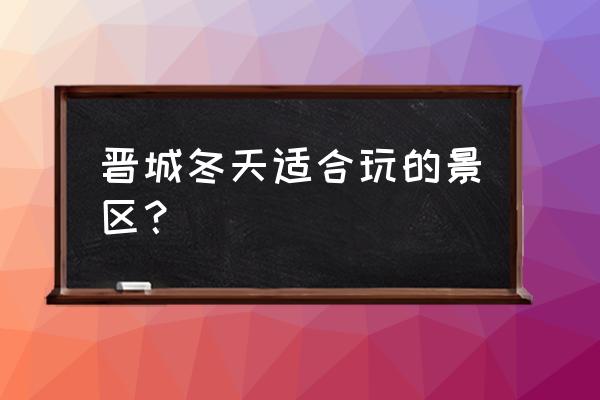 晋城司徒小镇有什么好玩的吗 晋城冬天适合玩的景区？