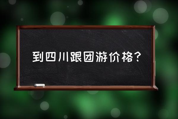 去九寨沟旅游团报价表 到四川跟团游价格？