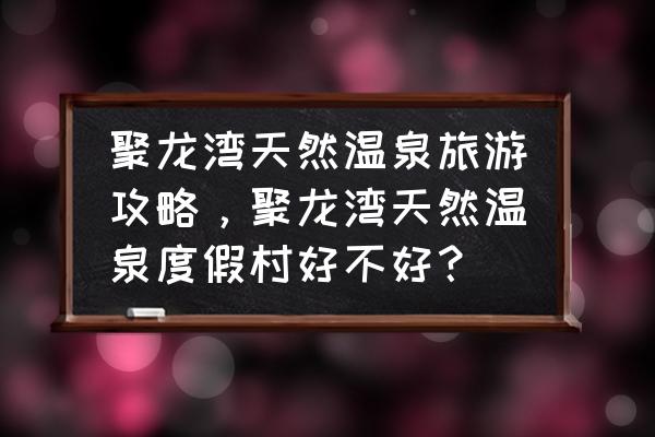 温泉旅游攻略国内著名的温泉 聚龙湾天然温泉旅游攻略，聚龙湾天然温泉度假村好不好？