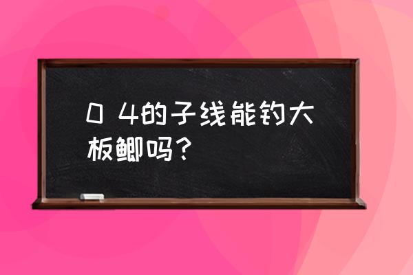 游戏选择0.4攻略 0 4的子线能钓大板鲫吗？