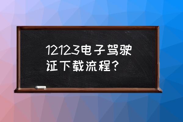 全国统一电子驾驶证怎么申请 12123电子驾驶证下载流程？