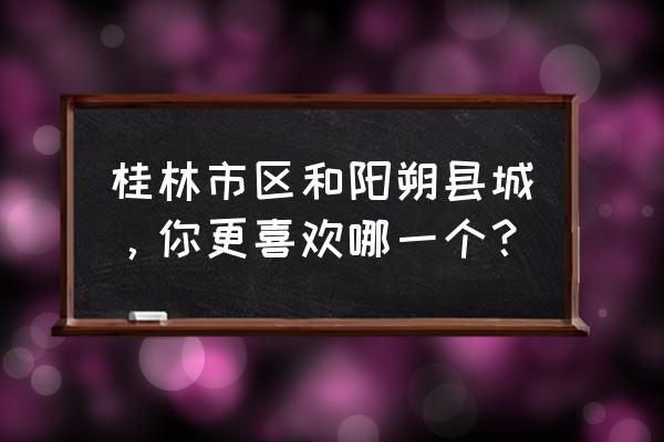 情侣去桂林必去地方排名 桂林市区和阳朔县城，你更喜欢哪一个？