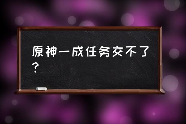 原神烤鱼在哪弄 原神一成任务交不了？