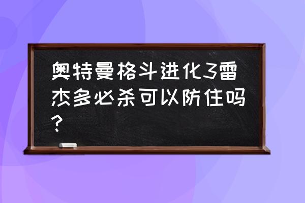 奥特曼格斗进化3雷杰多教程 奥特曼格斗进化3雷杰多必杀可以防住吗？