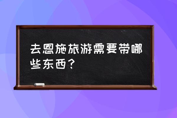 出门必带的三样东西 去恩施旅游需要带哪些东西？