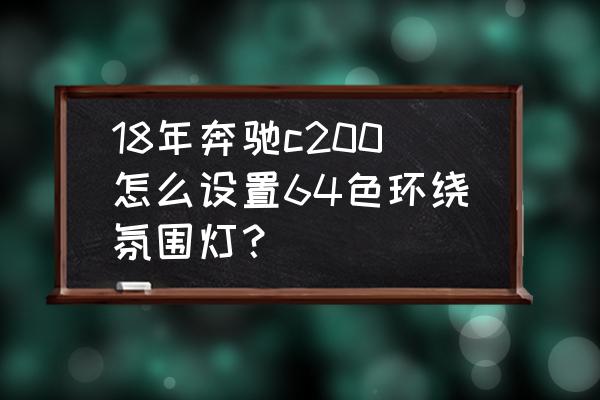 16款奔驰c200l加装氛围灯多少钱 18年奔驰c200怎么设置64色环绕氛围灯？