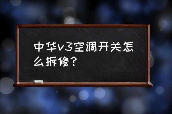 中华v3后雨刮器怎么更换 中华v3空调开关怎么拆修？