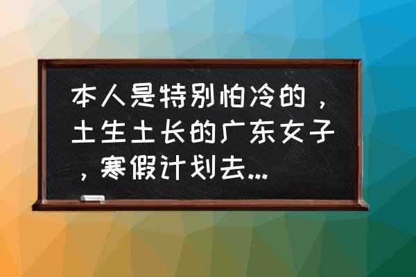 北京旅游人多吗今天 本人是特别怕冷的，土生土长的广东女子，寒假计划去北京旅游，会不会被冻傻呢？