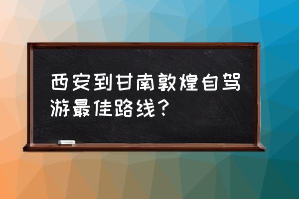 西安至甘南4天自驾游攻略 西安到甘南敦煌自驾游最佳路线？