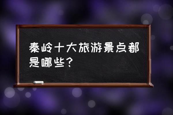 日本十大最好的旅游景点 秦岭十大旅游景点都是哪些？