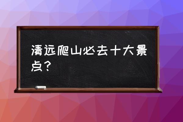 山林十大私人温泉 清远爬山必去十大景点？