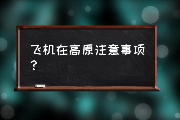 高原旅游应注意啥 飞机在高原注意事项？