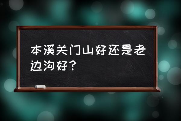 本溪关门山60岁门票多少钱 本溪关门山好还是老边沟好？