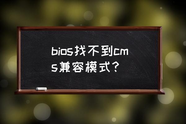 惠普星14怎么关闭兼容模式 bios找不到cms兼容模式？