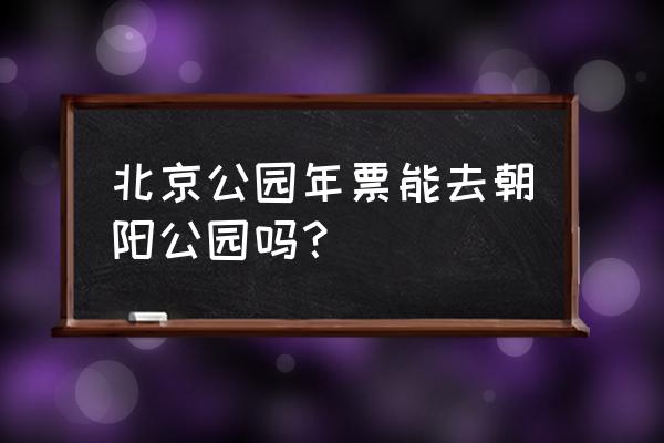 朝阳公园一日游攻略 北京公园年票能去朝阳公园吗？