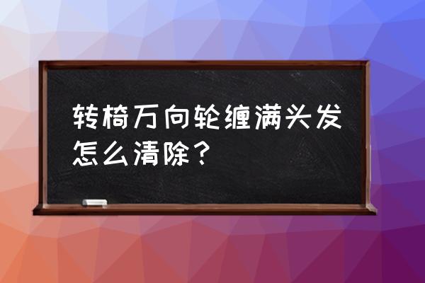 行李箱万向轮不灵活怎么办 转椅万向轮缠满头发怎么清除？