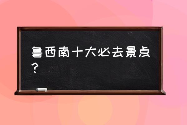 台儿庄景点大全一日游 鲁西南十大必去景点？