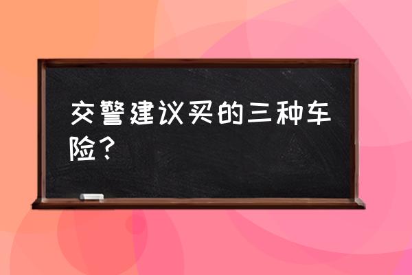 现在车险投保哪些险种必买 交警建议买的三种车险？