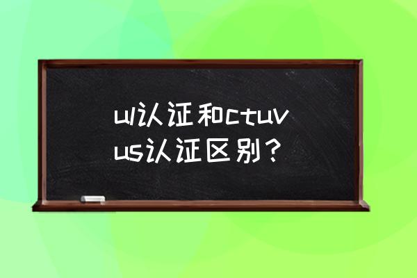 ul认证号查询平台 ul认证和ctuvus认证区别？