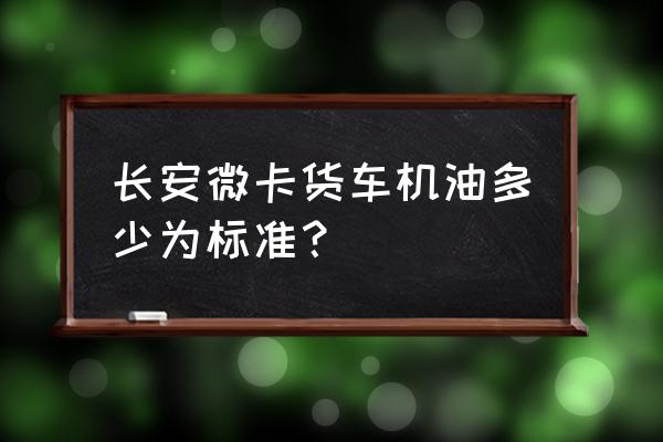 卡车机油损耗多少正常 长安微卡货车机油多少为标准？