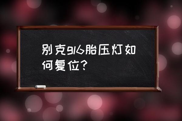 别克gl6 胎压怎么在仪表显示 别克gl6胎压灯如何复位？