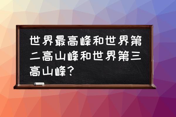 乔戈里峰属于哪个国家 世界最高峰和世界第二高山峰和世界第三高山峰？