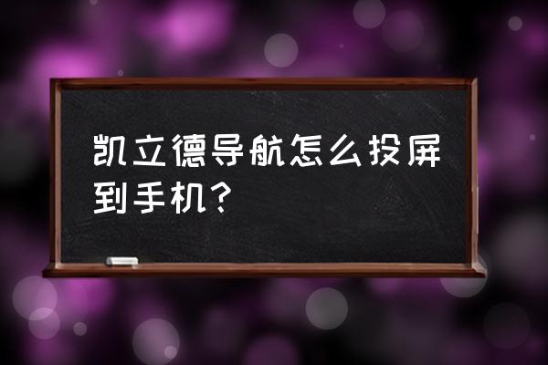 凯立德导航使用技巧 凯立德导航怎么投屏到手机？