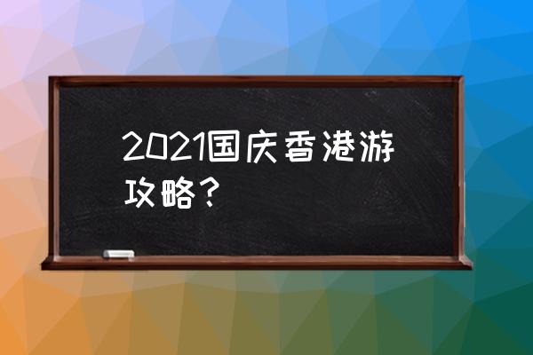 香港必去2个景点介绍词 2021国庆香港游攻略？