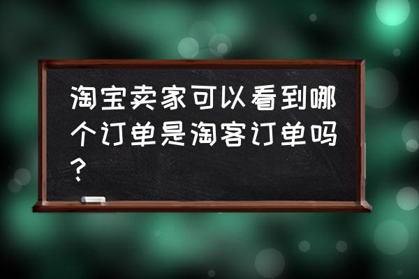 手机淘宝客从哪里看 淘宝卖家可以看到哪个订单是淘客订单吗？