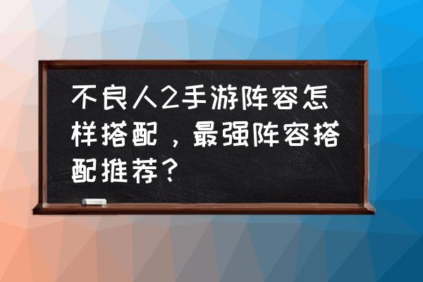 手游不良人技巧 不良人2手游阵容怎样搭配，最强阵容搭配推荐？