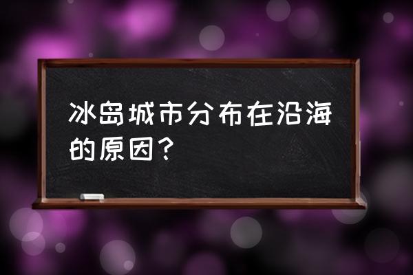 冰岛有哪几个城市 冰岛城市分布在沿海的原因？