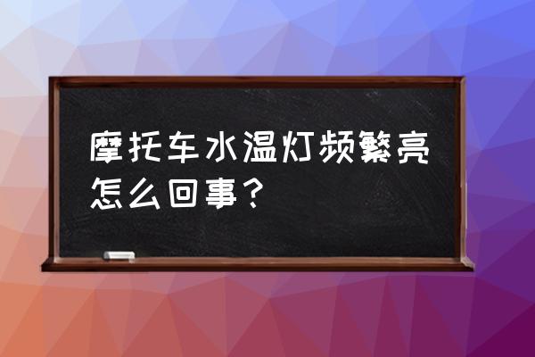 摩托车屏幕灯一直亮怎么回事 摩托车水温灯频繁亮怎么回事？