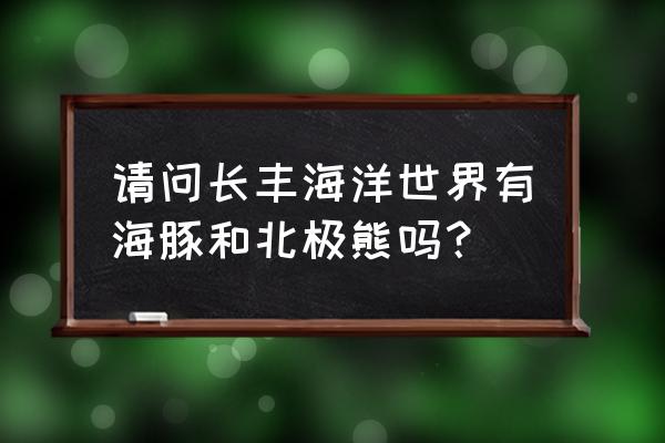 海豚科普知识简单介绍 请问长丰海洋世界有海豚和北极熊吗？