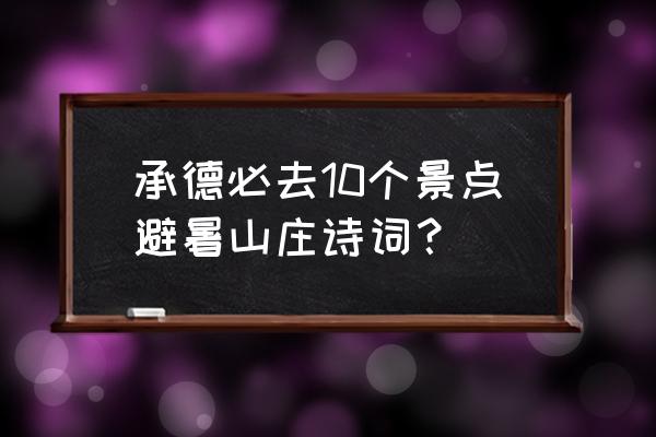 承德避暑山庄值得游玩的地方 承德必去10个景点避暑山庄诗词？