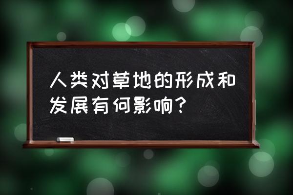 沼泽草地是怎样形成的 人类对草地的形成和发展有何影响？