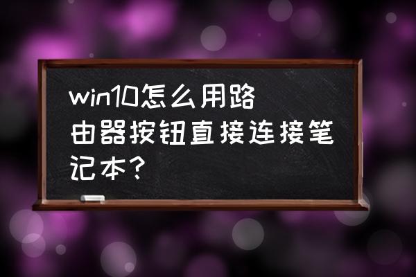 怎么让笔记本放路由器 win10怎么用路由器按钮直接连接笔记本？