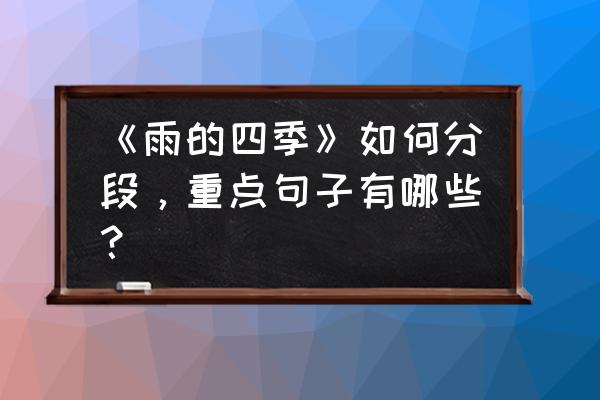 雨的四季最后两个自然段的作用 《雨的四季》如何分段，重点句子有哪些？