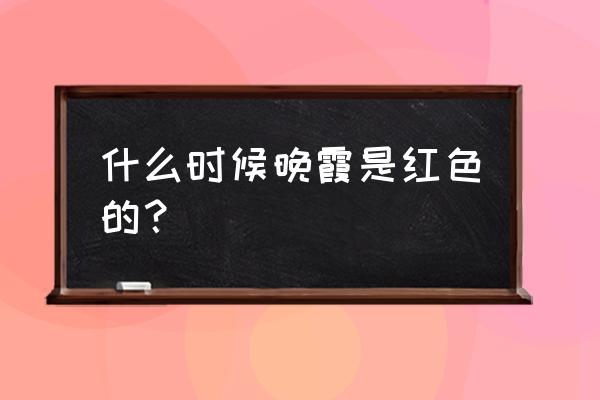 火烧云是怎么引起的 什么时候晚霞是红色的？