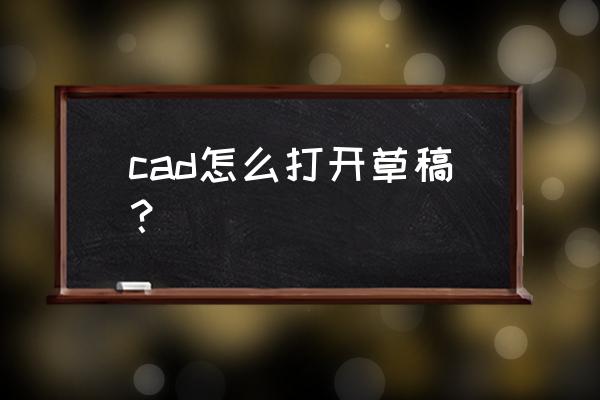 cad打开需输入要打开的图形文件名 cad怎么打开草稿？