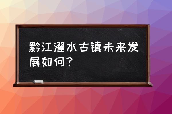 濯水古镇一日游最佳路线 黔江濯水古镇未来发展如何？