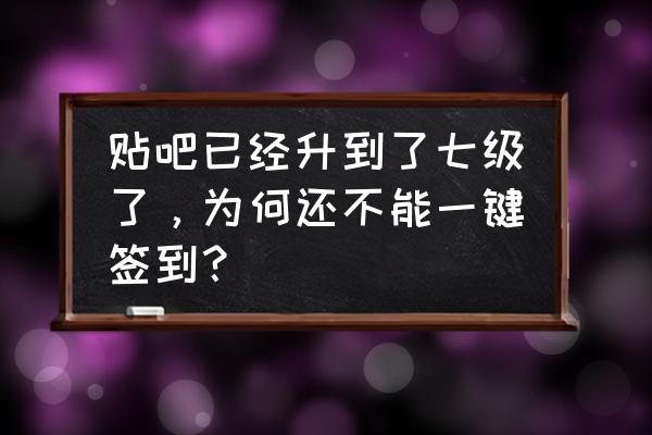 贴吧一键签到怎么设置 贴吧已经升到了七级了，为何还不能一键签到？