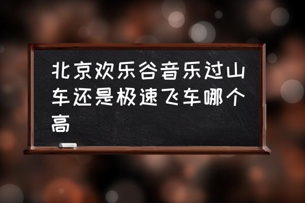 北京欢乐谷过山车攻略 北京欢乐谷音乐过山车还是极速飞车哪个高