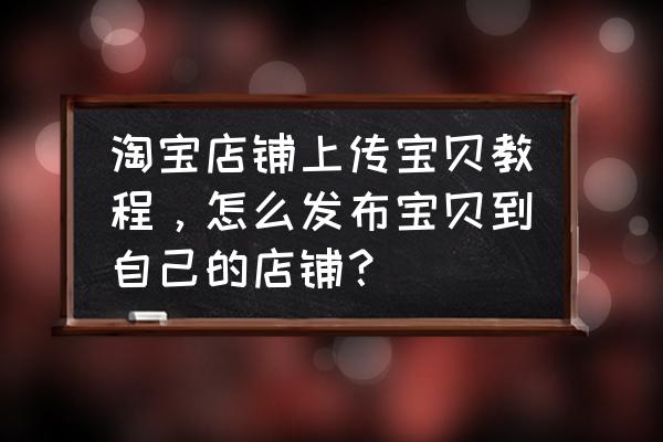 淘宝产品主图长图怎么设置的 淘宝店铺上传宝贝教程，怎么发布宝贝到自己的店铺？